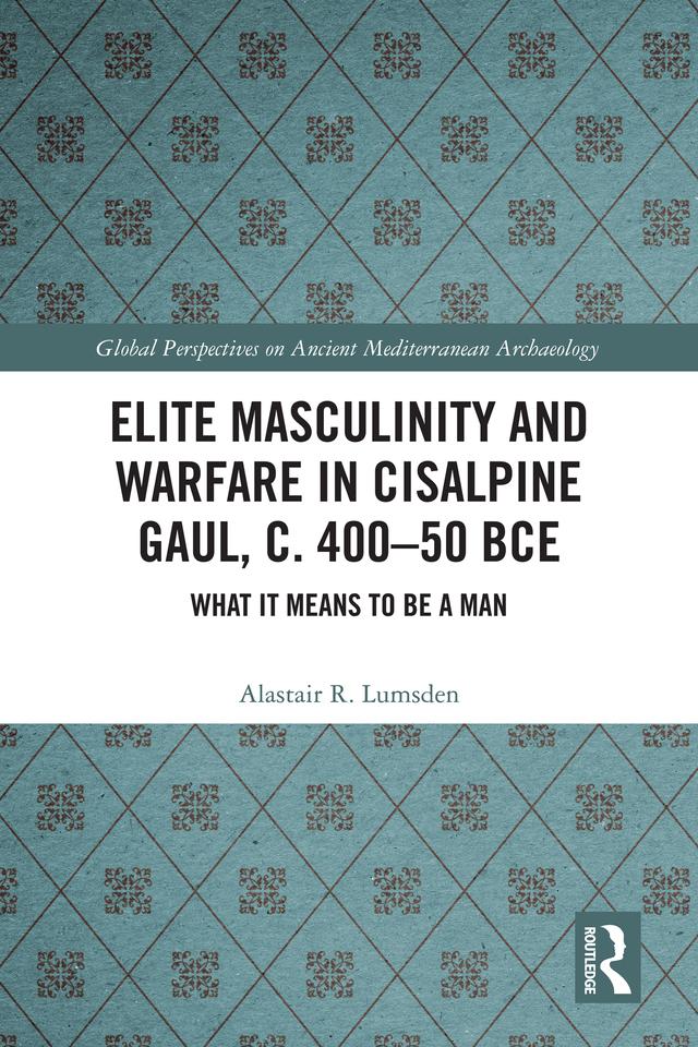 Elite Masculinity and Warfare in Cisalpine Gaul, c. 400-50 BCE by Alastair R. Lumsden