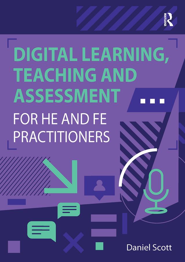 Digital Learning, Teaching and Assessment for HE and FE Practitioners by Daniel Scott