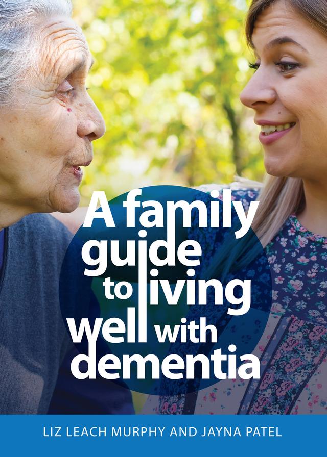 A Family Guide to Living Well with Dementia by Jayna Patel, Liz Leach Murphy