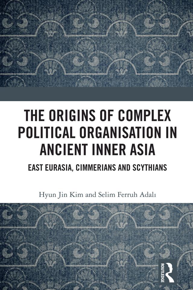 The Origins of Complex Political Organisation in Ancient Inner Asia by Hyun Jin Kim, Selim Ferruh Adalı