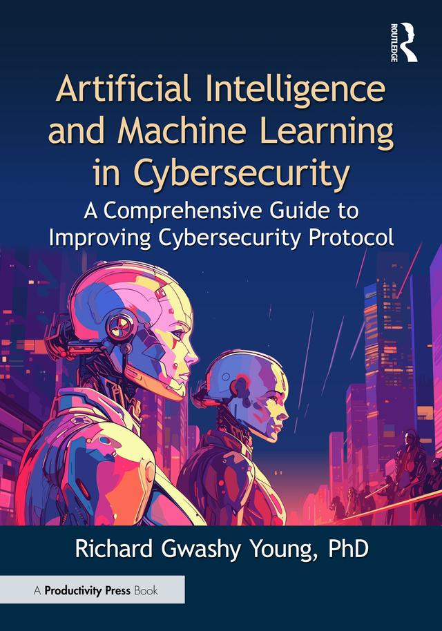 Artificial Intelligence and Machine Learning in Cybersecurity by Richard Gwashy Young, PhD