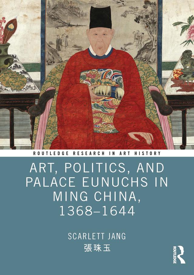 Art, Politics, and Palace Eunuchs in Ming China, 1368–1644 by Scarlett Jang