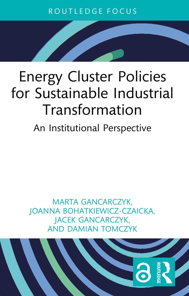Energy Cluster Policies for Sustainable Industrial Transformation by Damian Tomczyk, Jacek Gancarczyk, Joanna Bohatkiewicz-Czaicka, Marta Gancarczyk