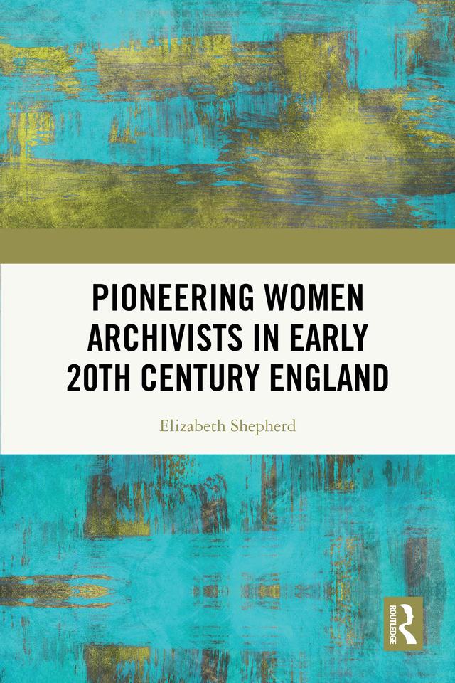 Pioneering Women Archivists in Early 20th Century England by Elizabeth Shepherd