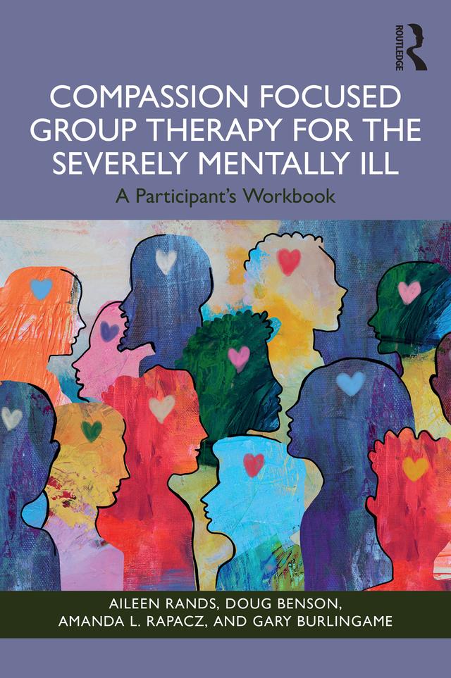 Compassion Focused Group Therapy for the Severely Mentally Ill by Aileen Rands, Amanda L. Rapacz, Doug Benson, Gary Burlingame