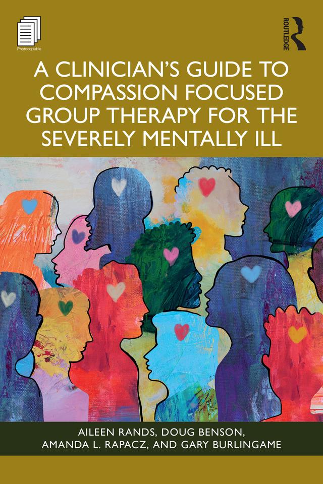 A Clinician's Guide to Compassion Focused Group Therapy for the Severely Mentally Ill by Aileen Rands, Amanda L. Rapacz, Doug Benson, Gary Burlingame