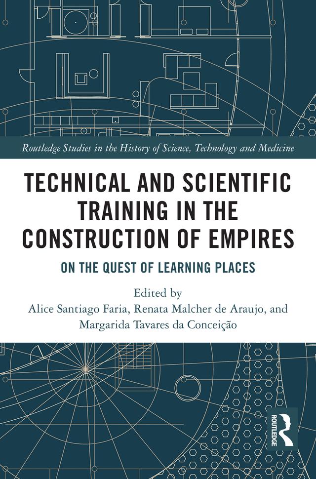 Technical and Scientific Training in the Construction of Empires by Alice Santiago Faria, Margarida Tavares da Conceição, Renata Malcher de Araujo
