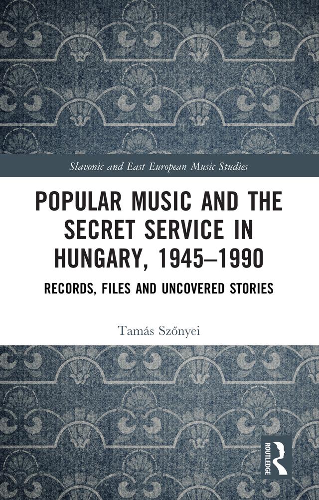 Popular Music and the Secret Service in Hungary, 1945–1990 by Tamás Szőnyei