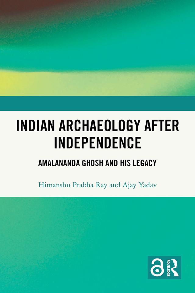 Indian Archaeology After Independence by Ajay Yadav, Himanshu Prabha Ray