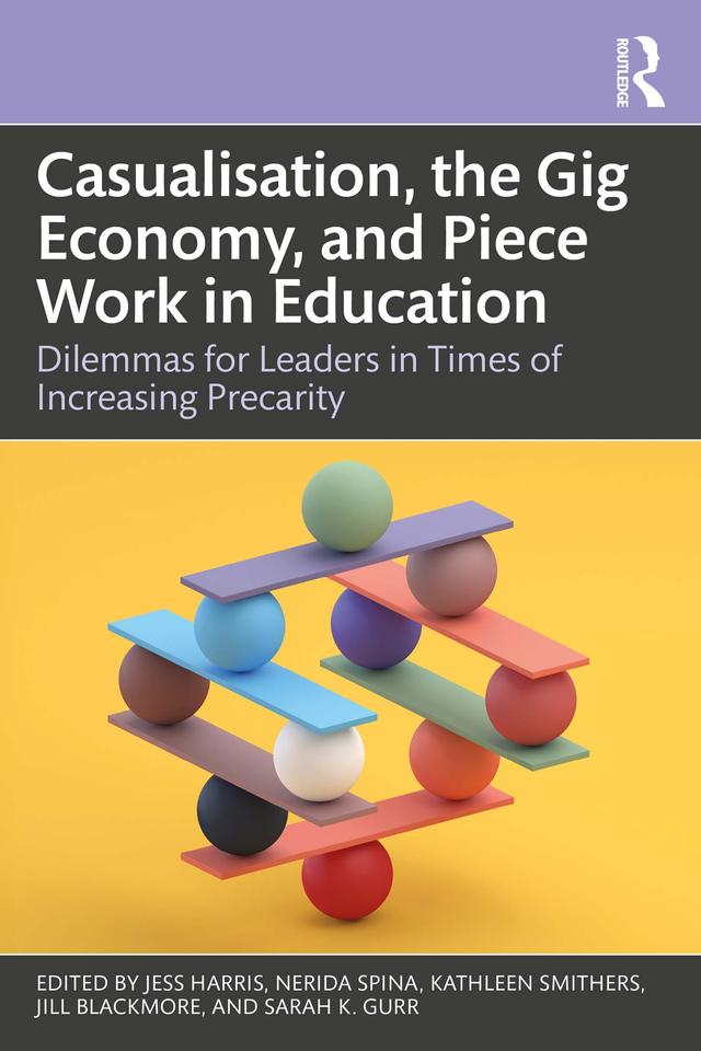 Casualisation, the Gig Economy, and Piece Work in Education by Jess Harris, Jill Blackmore, Kathleen Smithers, Nerida Spina, Sarah K. Gurr
