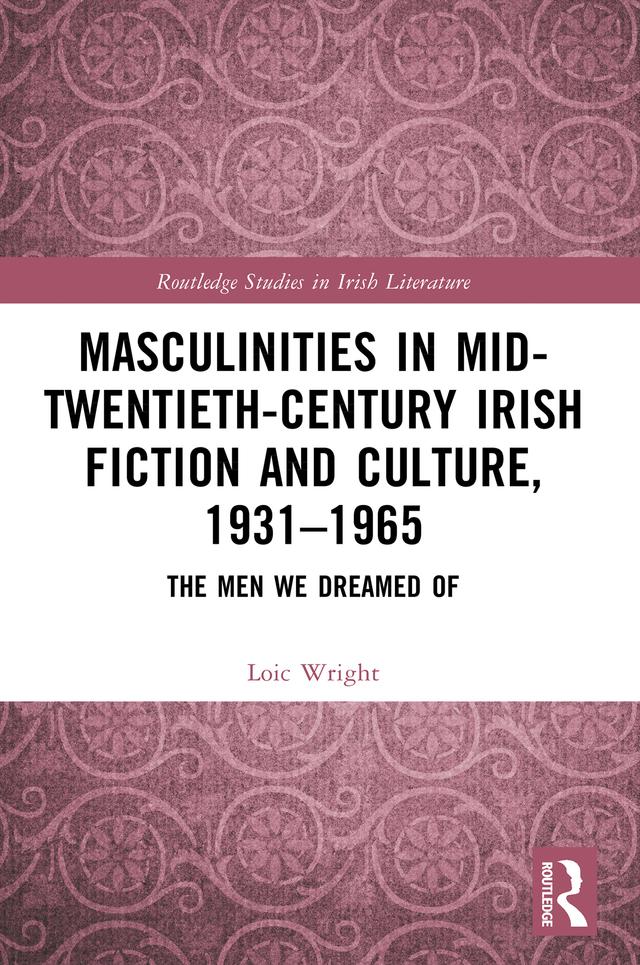 Masculinities in Mid-Twentieth-Century Irish Fiction and Culture, 1931–1965 by Loic Wright