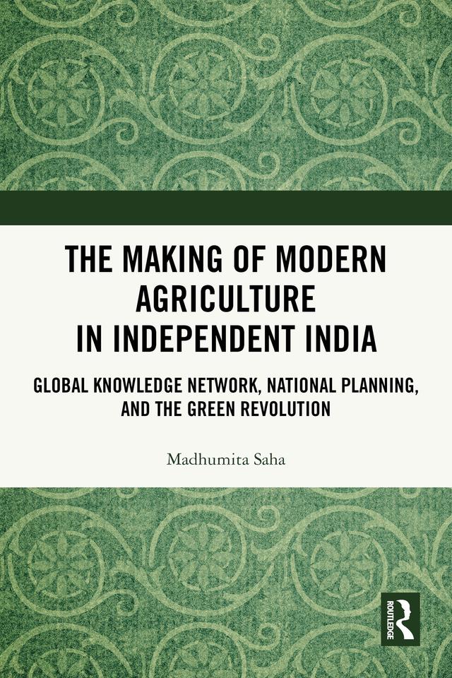 The Making of Modern Agriculture in Independent India by Madhumita Saha