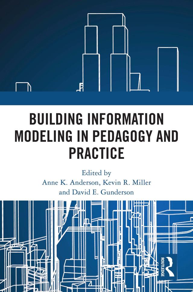 Building Information Modeling in Pedagogy and Practice by Anne K. Anderson, David E. Gunderson, Kevin R. Miller