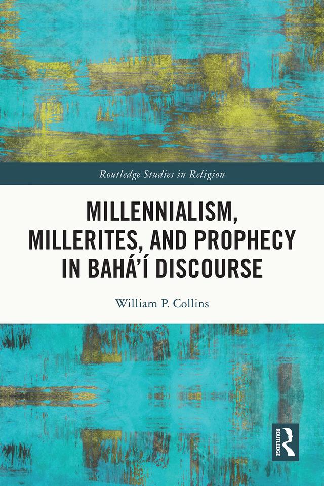 Millennialism, Millerites, and Prophecy in Bahá’í Discourse by William P. Collins