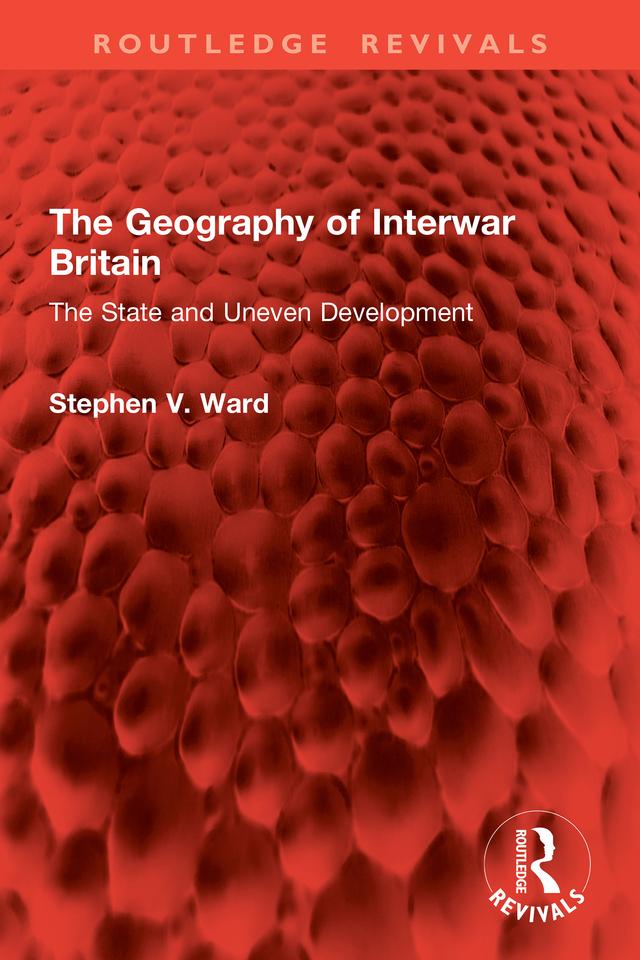 The Geography of Interwar Britain by Stephen V. Ward