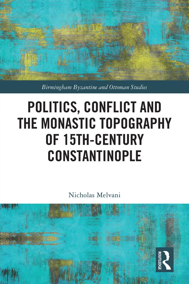 Politics, Conflict and the Monastic Topography of 15th-Century Constantinople by Nicholas Melvani