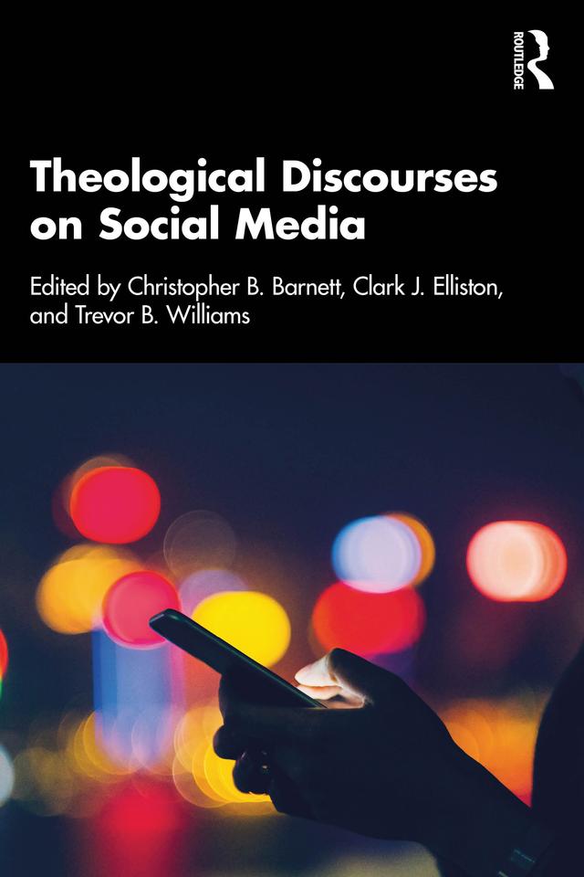 Theological Discourses on Social Media by Christopher B. Barnett, Clark J. Elliston, Trevor B. Williams
