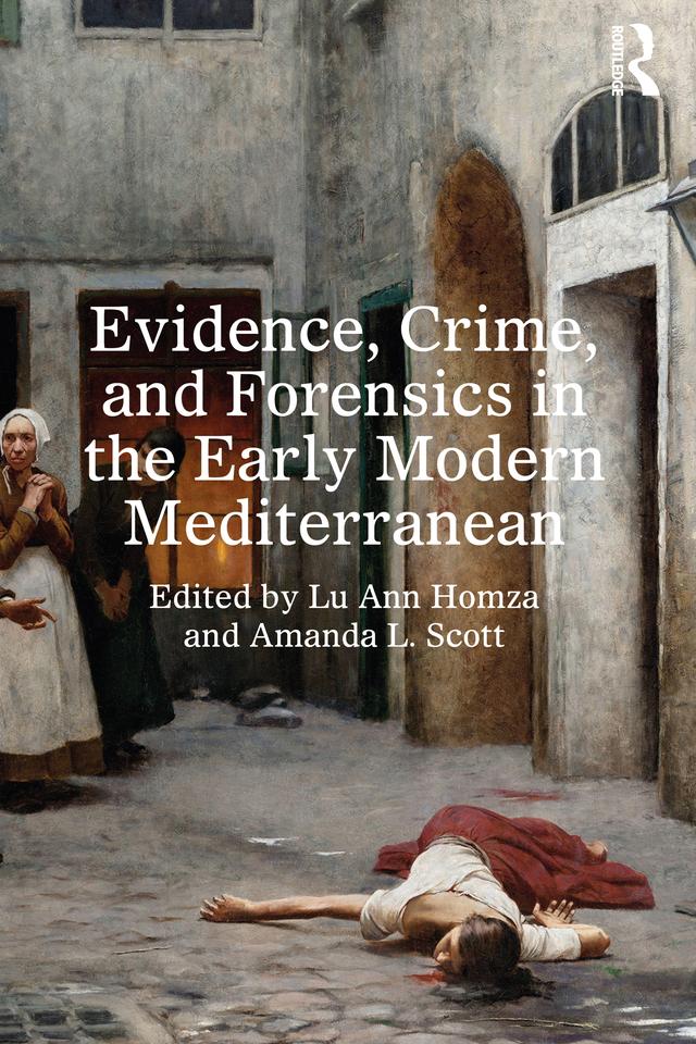 Evidence, Crime, and Forensics in the Early Modern Mediterranean by Amanda L. Scott, Lu Ann Homza