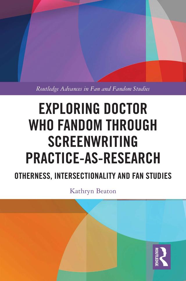 Exploring Doctor Who Fandom Through Screenwriting Practice-As-Research by Kathryn Beaton