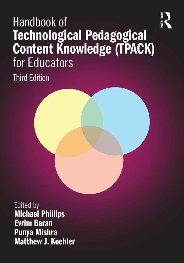Handbook of Technological Pedagogical Content Knowledge (TPACK) for Educators by Evrim Baran, Matthew J. Koehler, Michael Phillips, Punya Mishra