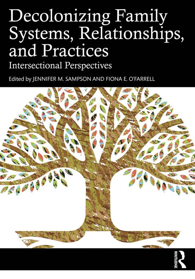 Decolonizing Family Systems, Relationships, and Practices by Fiona E. O'Farrell, Jennifer M. Sampson