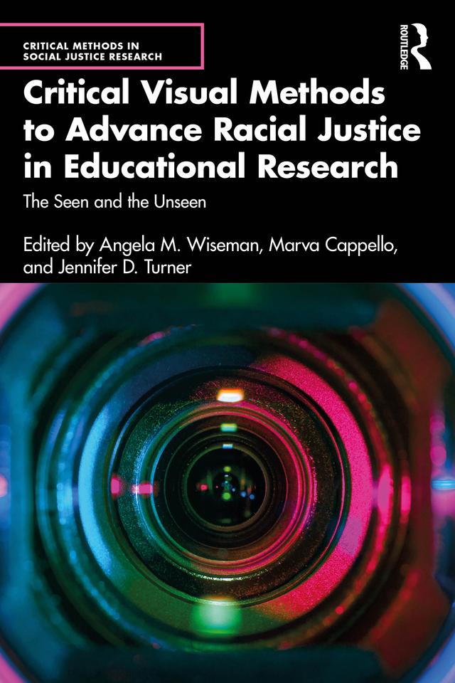 Critical Visual Methods to Advance Racial Justice in Educational Research by Angela M. Wiseman, Jennifer D. Turner, Marva Cappello