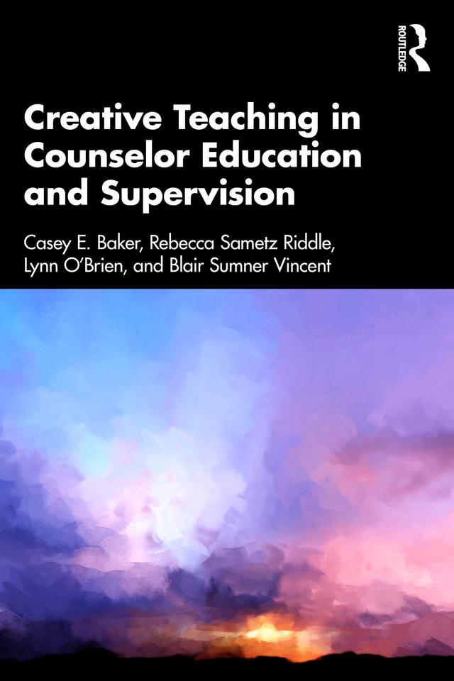 Creative Teaching in Counselor Education and Supervision by Blair Sumner Vincent, Casey E. Baker, Lynn O’Brien, Rebecca Sametz Riddle