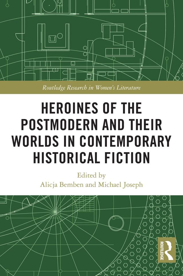 Heroines of the Postmodern and their Worlds in Contemporary Historical Fiction by Alicja Bemben, Michael Joseph