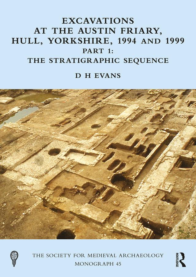 Excavations at the Austin Friary, Hull, Yorkshire, 1994 and 1999, Part 1 by D H Evans