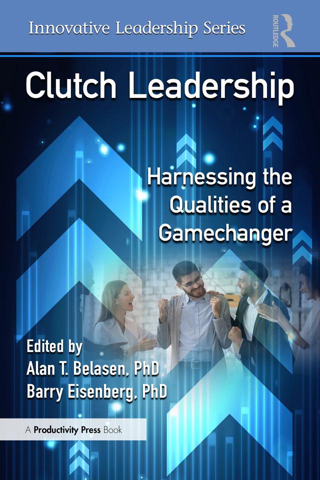 Clutch Leadership by Alan T. Belasen, PhD, Barry Eisenberg, PhD