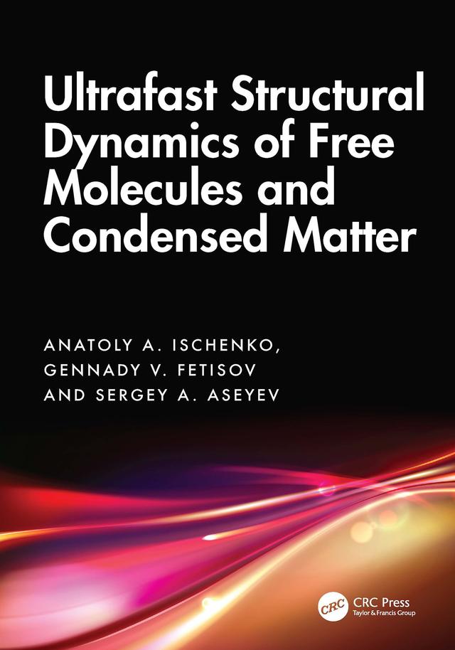 Ultrafast Structural Dynamics of Free Molecules and Condensed Matter by Anatoly A. Ischenko, Gennady V. Fetisov, Sergey A. Aseyev