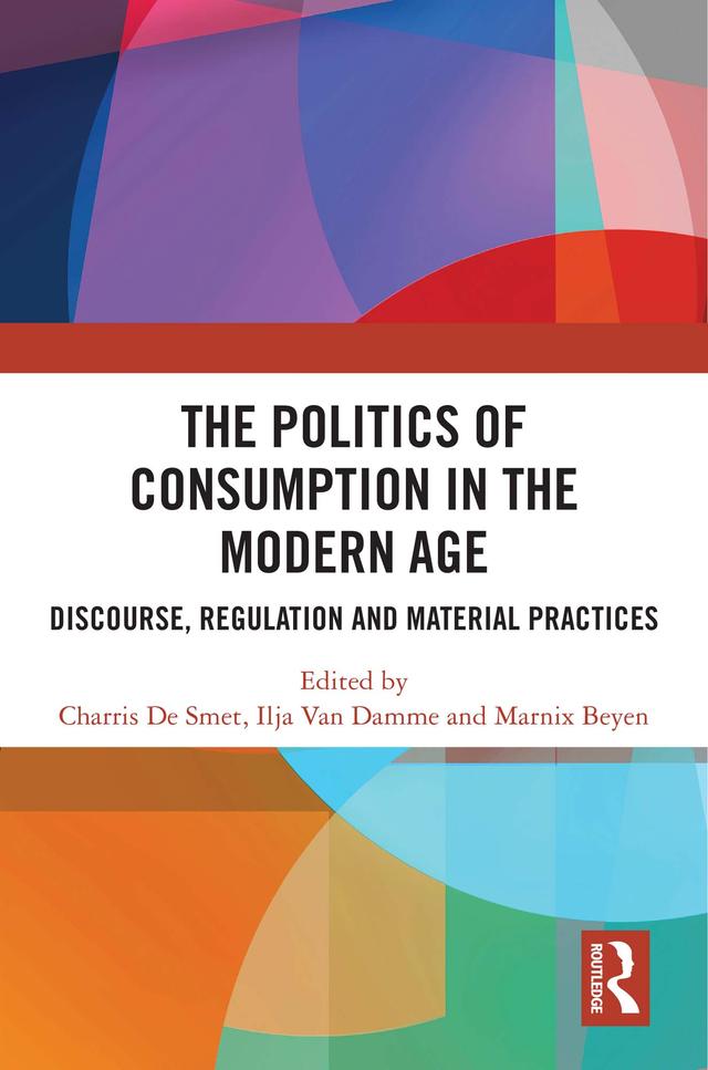 The Politics of Consumption in the Modern Age by Charris De Smet, Ilja Van Damme, Marnix Beyen
