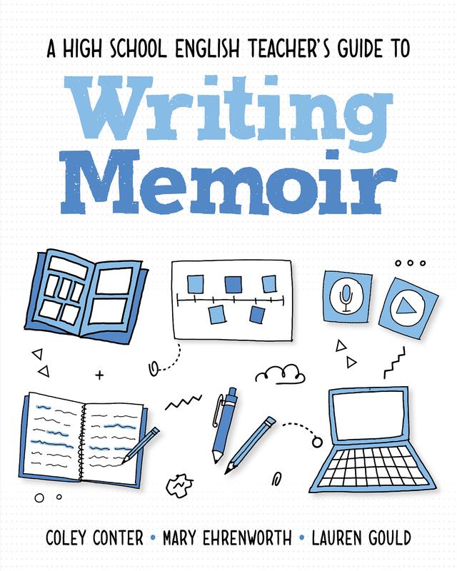 A High School English Teacher's Guide to Writing Memoir by Coley Conter, Lauren Gould, Mary Ehrenworth