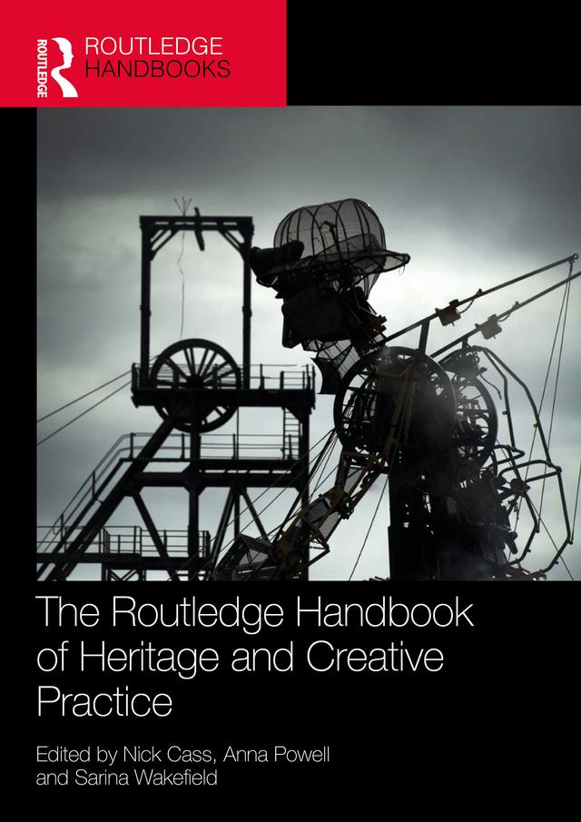 The Routledge Handbook of Heritage and Creative Practice by Anna Powell, Nick Cass, Sarina Wakefield