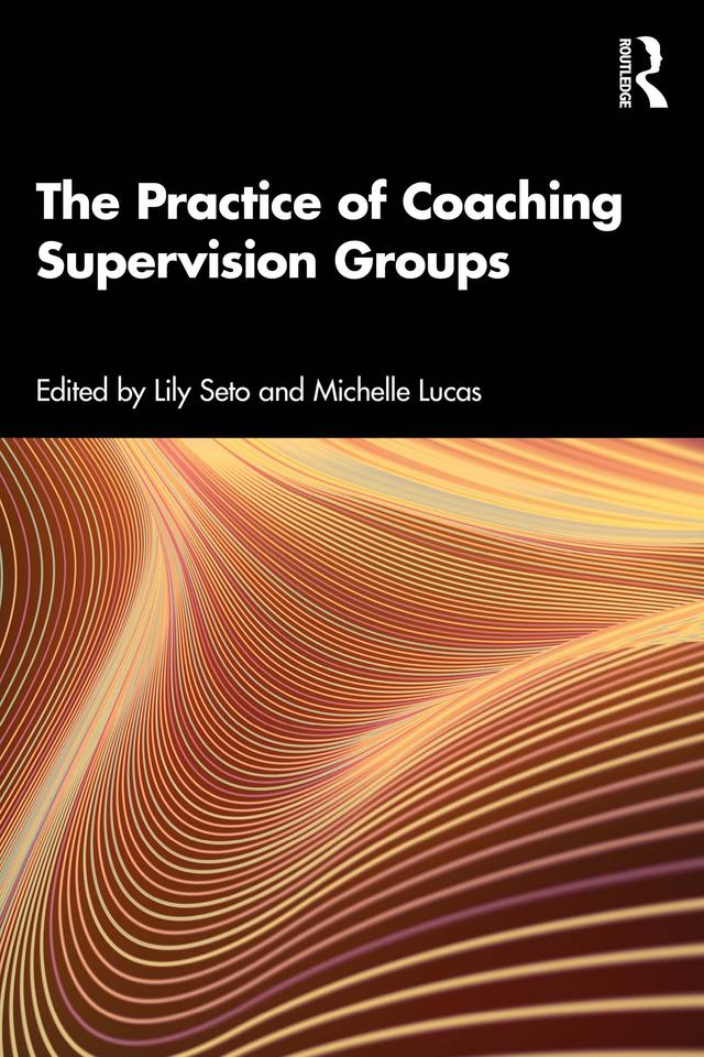 The Practice of Coaching Supervision Groups by Lily Seto, Michelle Lucas