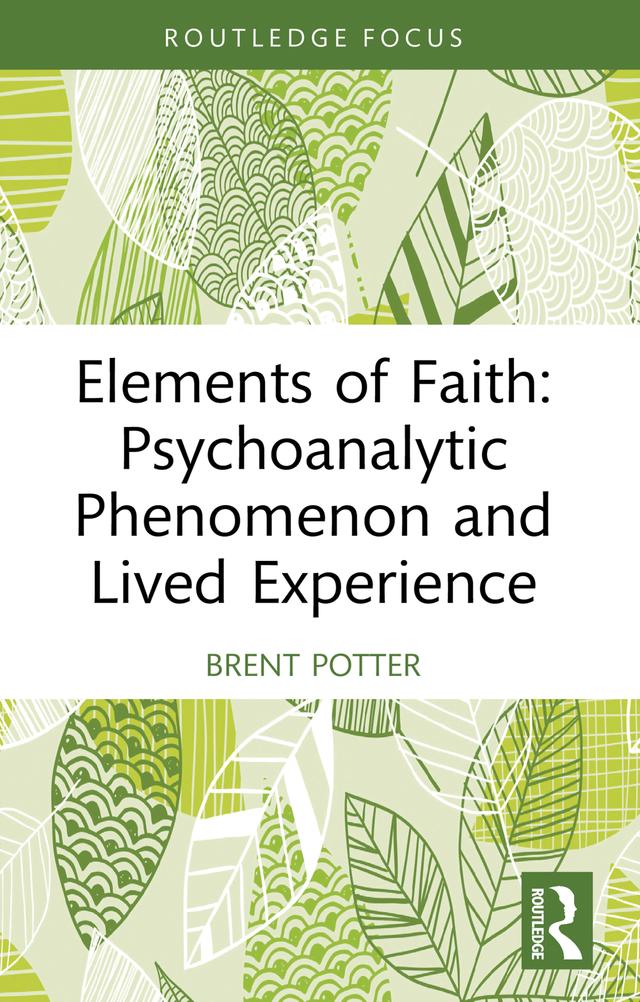 Elements of Faith: Psychoanalytic Phenomenon and Lived Experience by Brent Potter