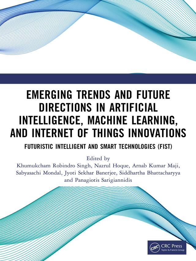 Emerging Trends and Future Directions in Artificial Intelligence, Machine Learning, and Internet of Things Innovations by Arnab Kumar Maji, Jyoti Sekhar Banerjee, Khumukcham Robindro Singh, Nazrul Hoque, Panagiotis Sarigiannidis, Sabyasachi Mondal, Siddhartha Bhattacharyya