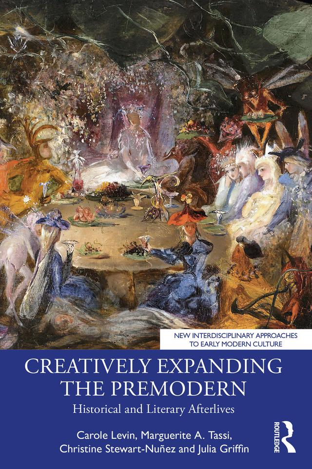 Creatively Expanding the Premodern by Carole Levin, Christine Stewart-Nuñez, Julia Griffin, Marguerite A. Tassi