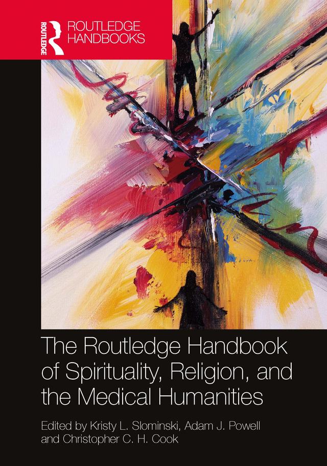 The Routledge Handbook of Spirituality, Religion, and the Medical Humanities by Adam J. Powell, Christopher C. H. Cook, Kristy L. Slominski