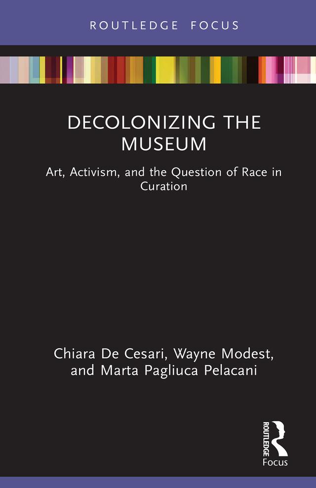 Decolonizing the Museum by Chiara De Cesari, Marta Pagliuca Pelacani, Wayne Modest