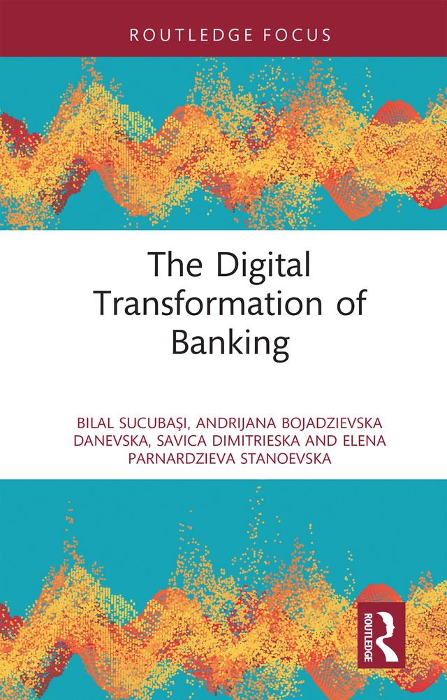 The Digital Transformation of Banking by Andrijana Bojadzievska Danevska, Bilal Sucubaşı, Elena Parnardzieva Stanoevska, Savica Dimitrieska