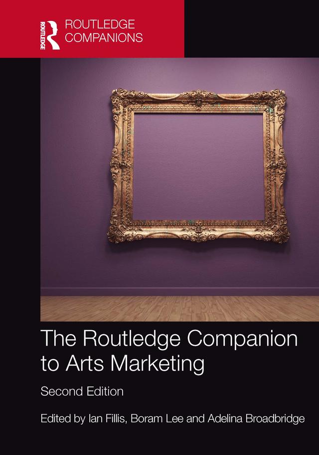 The Routledge Companion to Arts Marketing by Adelina Broadbridge, Boram Lee, Ian Fillis