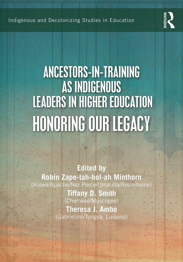 Ancestors-in-Training as Indigenous Leaders in Higher Education by Robin Zape-tah-hol-ah Minthorn, Theresa J. Ambo, Tiffany D. Smith