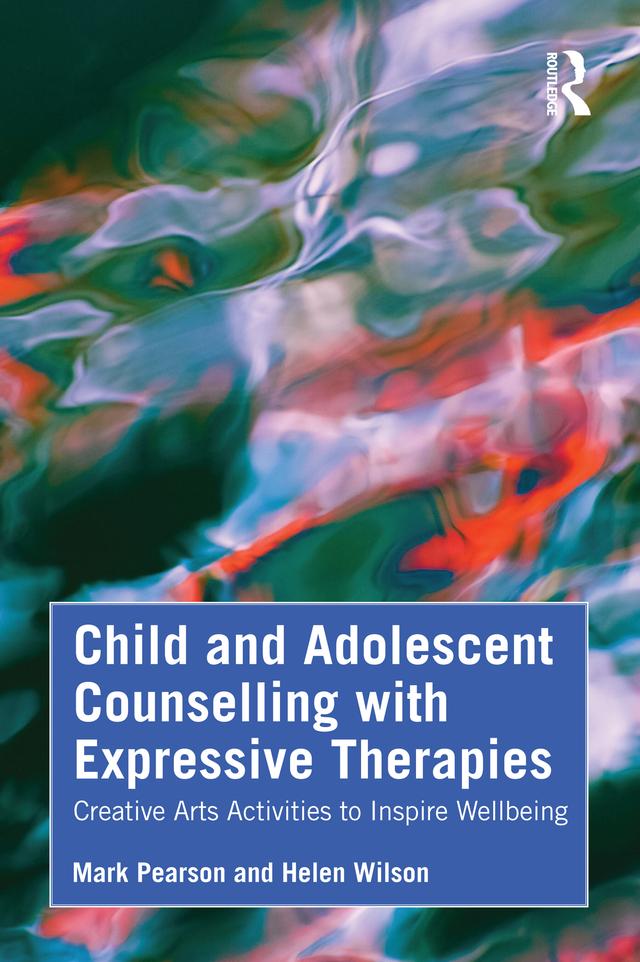 Child and Adolescent Counselling with Expressive Therapies by Helen Wilson, Mark Pearson