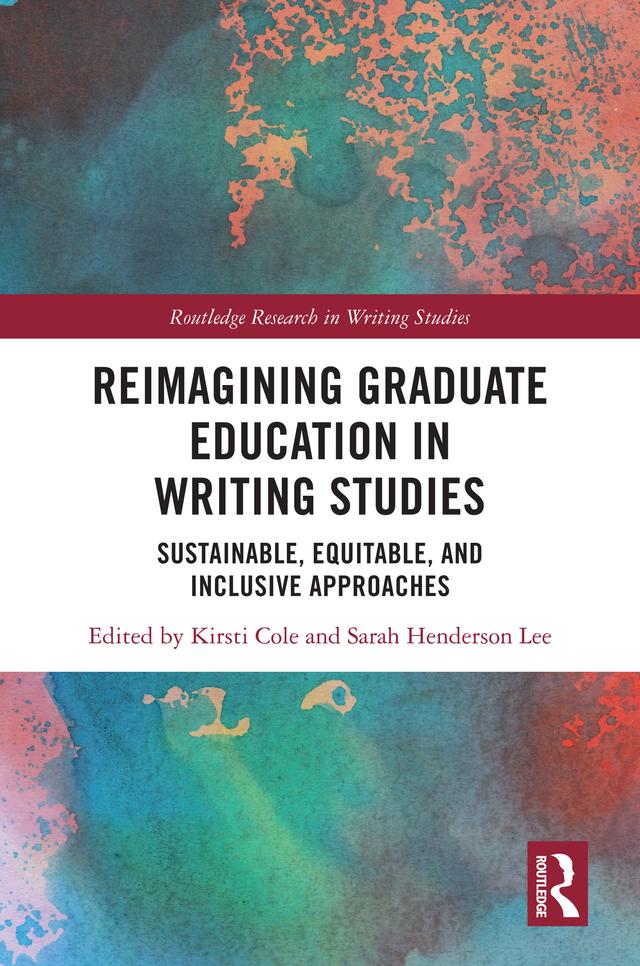Reimagining Graduate Education in Writing Studies by Kirsti K. Cole, Sarah Henderson Lee