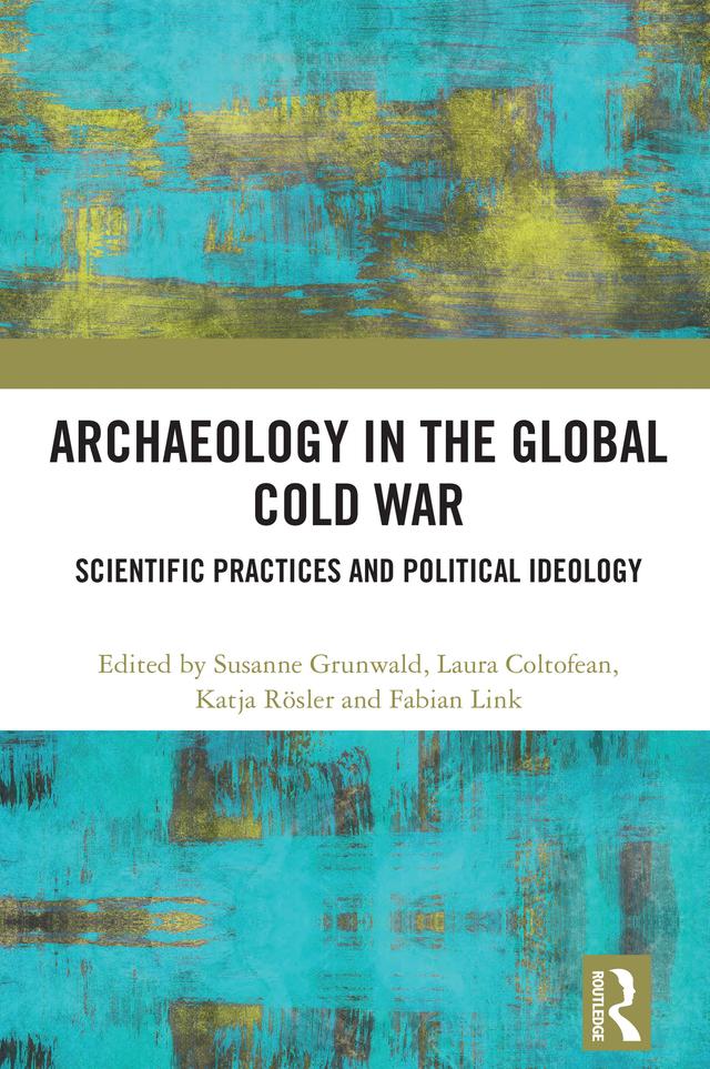 Archaeology in the Global Cold War by Fabian Link, Katja Rösler, Laura Coltofean, Susanne Grunwald