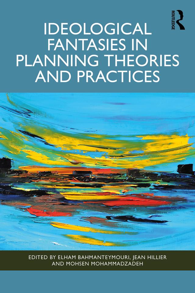 Ideological Fantasies in Planning Theories and Practices by Elham Bahmanteymouri, Jean Hillier, Mohsen Mohammadzadeh