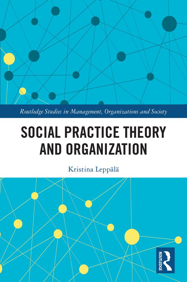 Social Practice Theory and Organization by Kristina Leppälä