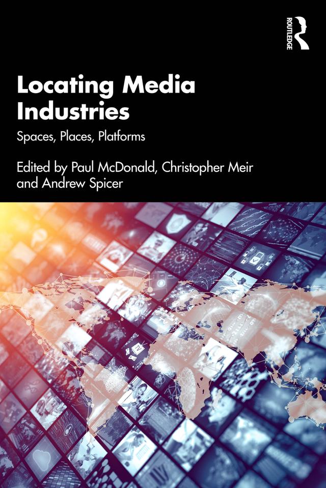 Locating Media Industries by Andrew Spicer, Christopher Meir, Paul McDonald