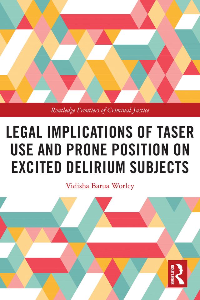 Legal Implications of Taser Use and Prone Position on Excited Delirium Subjects by Vidisha Barua Worley